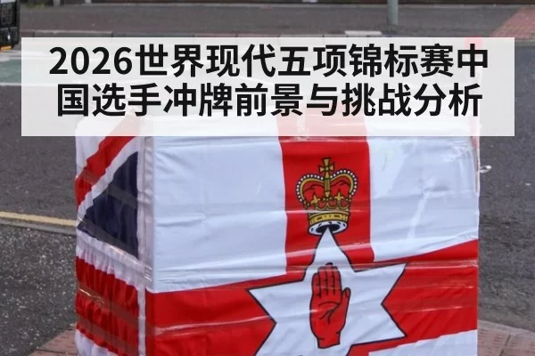 2026世界现代五项锦标赛中国选手冲牌前景与挑战分析