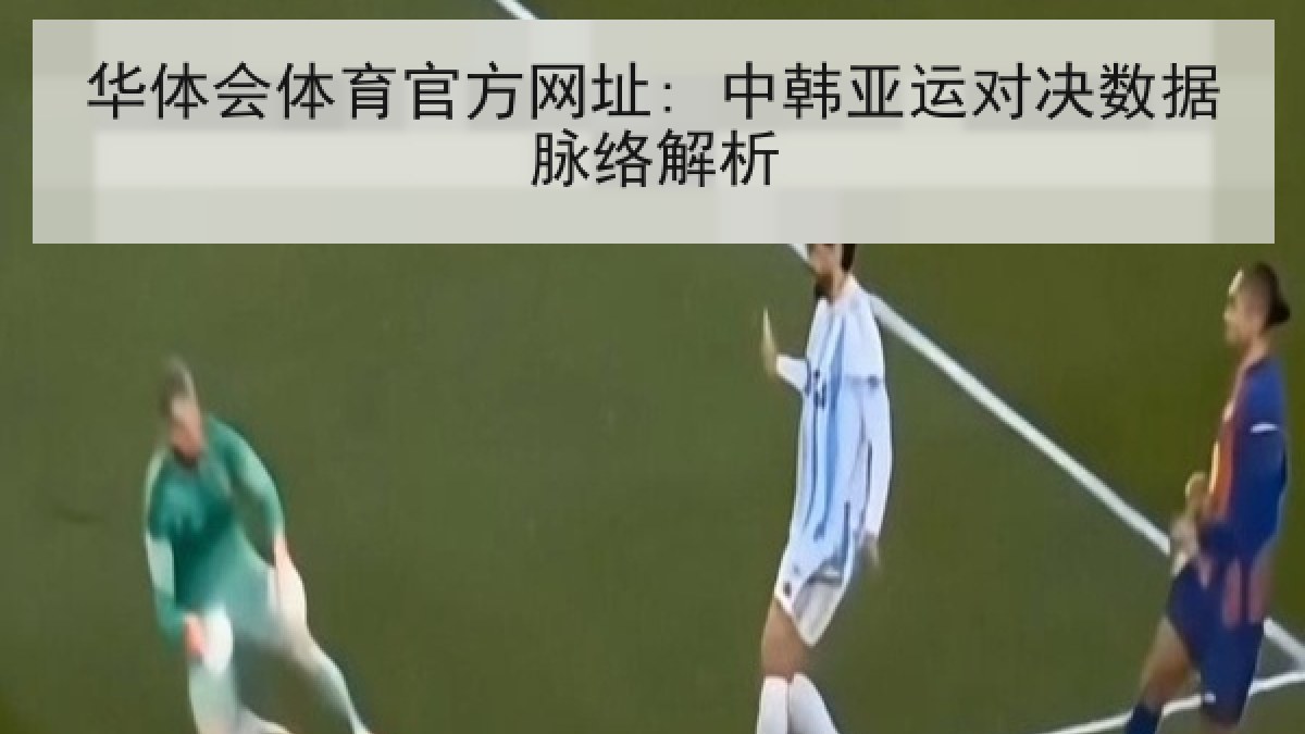 华体会体育官方网址: 中韩亚运对决数据脉络解析